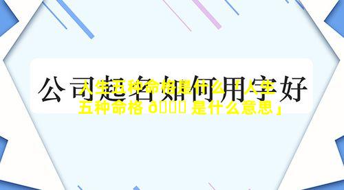 人生五种命格是什么「人生五种命格 🐛 是什么意思」